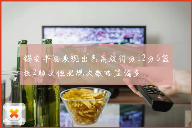 锡安半场表现出色高效得分12分6篮板2助攻但犯规次数略显偏多