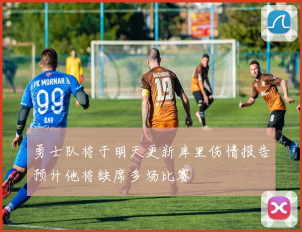 勇士队将于明天更新库里伤情报告预计他将缺席多场比赛