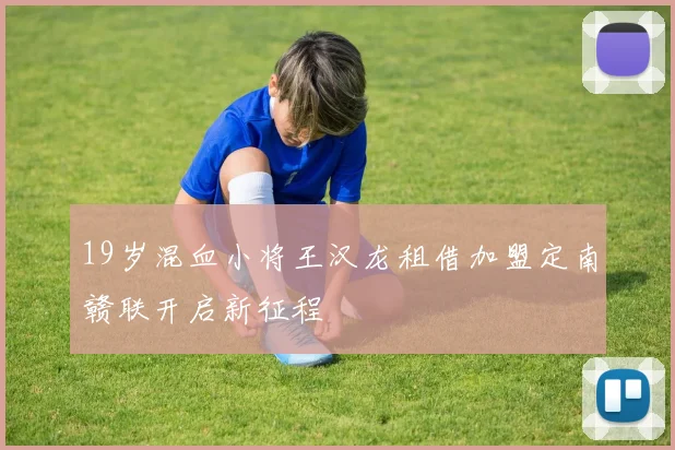 19岁混血小将王汉龙租借加盟定南赣联开启新征程