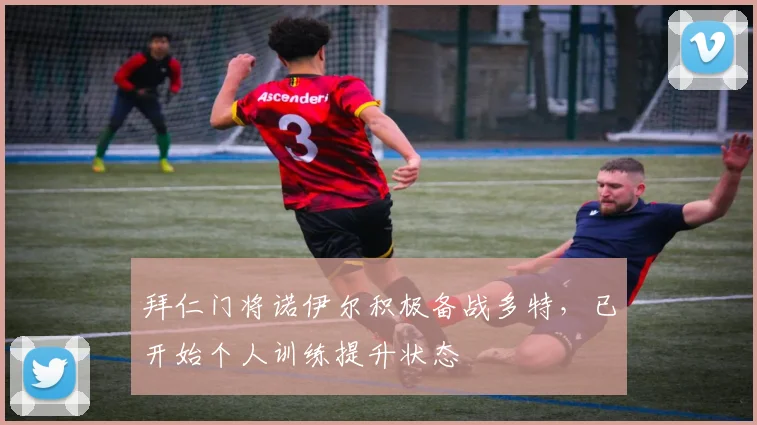 拜仁门将诺伊尔积极备战多特，已开始个人训练提升状态