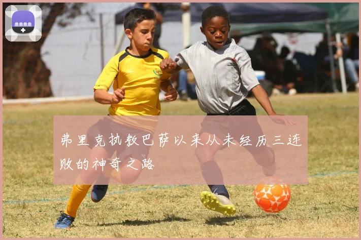 弗里克执教巴萨以来从未经历三连败的神奇之路