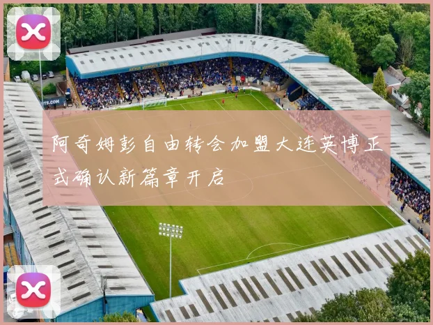 阿奇姆彭自由转会加盟大连英博正式确认新篇章开启