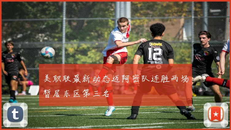 美职联最新动态迈阿密队连胜两场暂居东区第三名