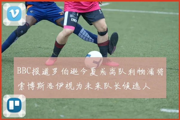 BBC报道罗伯逊今夏或离队利物浦将索博斯洛伊视为未来队长候选人