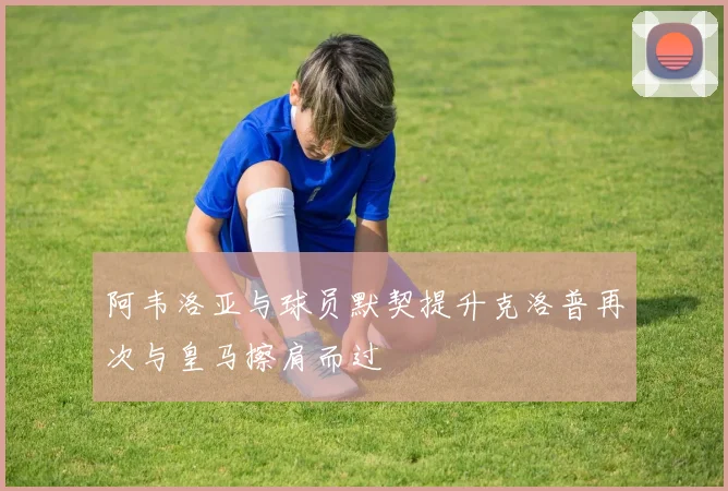 阿韦洛亚与球员默契提升克洛普再次与皇马擦肩而过