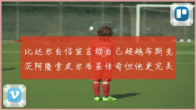 比达尔自信宣言称自己超越布斯克茨阿隆索皮尔洛虽传奇但他更完美