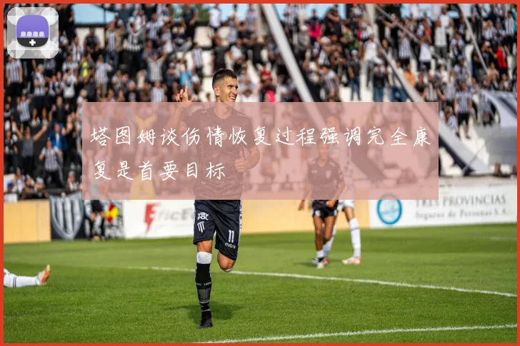 塔图姆谈伤情恢复过程强调完全康复是首要目标